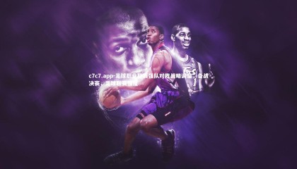 c7c7.app-足球职业联赛强队对阵战略调整，备战决赛，足球联赛强度
