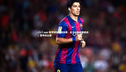 c7c7.app-意甲球队备战决赛，全力以赴迎接挑战，意甲的比赛