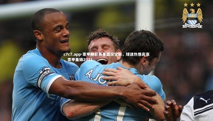 c7c7.app-意甲精彩赛事盛况空前，球迷热情高涨，意甲集锦2021