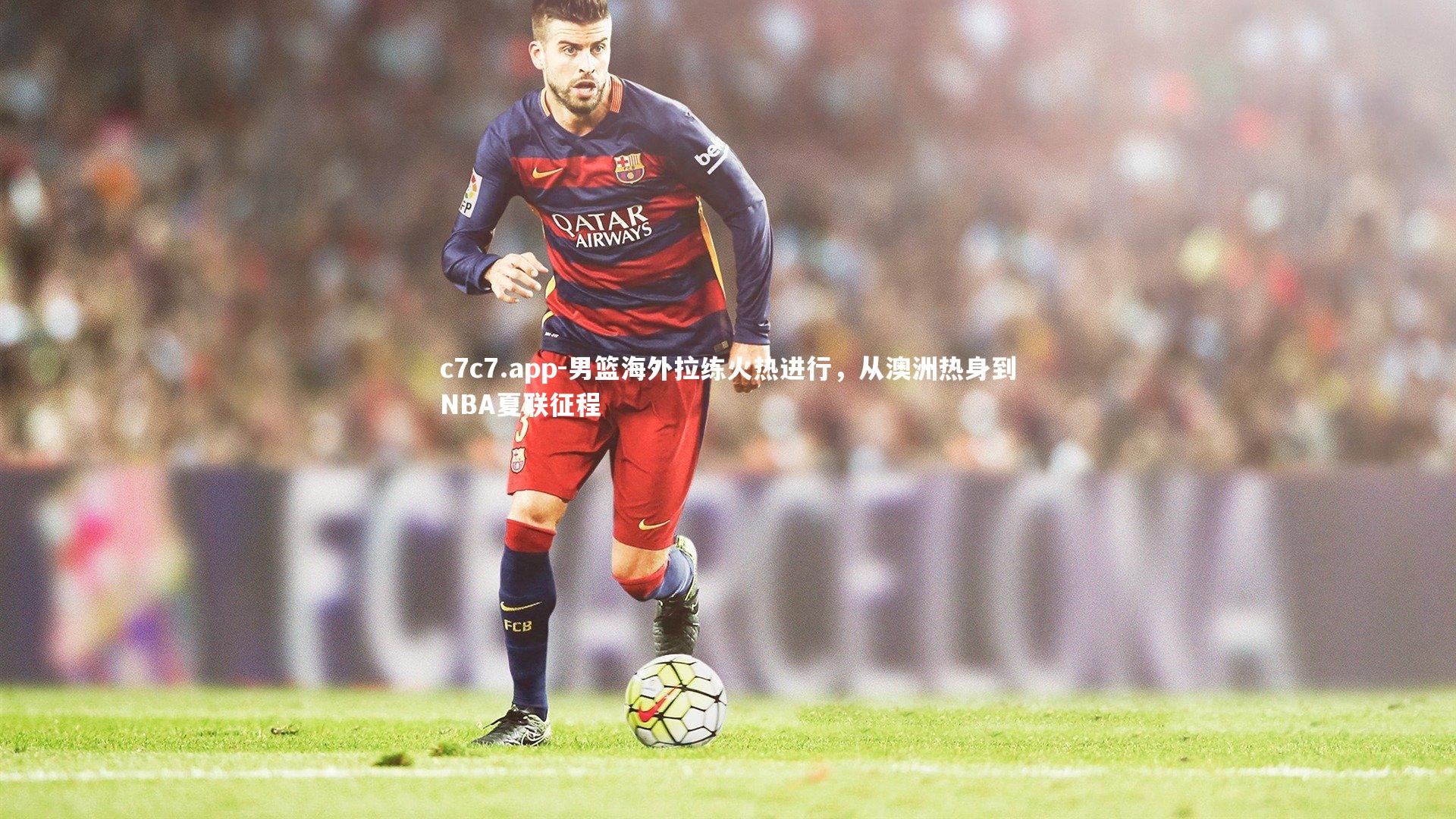 男篮海外拉练火热进行，从澳洲热身到NBA夏联征程